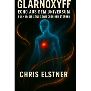 Elstner, Chris GLARNOXYFF Echo aus dem Universum: Buch II Die Stille zwischen den Sternen (GLARNOXYFF DEUTSCH) Elstner, Chris GLARNOXYFF Echo aus dem Universum: Buch II Die Stille zwischen den Sternen (GLARNOXYFF DEUTSCH)