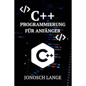 Lange, Jonosch C++ Programmierung für Anfänger: Der praxisnahe Leitfaden für Einsteiger: Meistern Sie die Grundlagen mit projektbasierten Beispielen und vollständigen Lösungen Lange, Jonosch C++ Programmierung für Anfänger: Der praxisnahe Leitfaden für Einsteiger: Meistern Sie die Grundlagen mit projektbasierten Beispielen und vollständigen Lösungen
