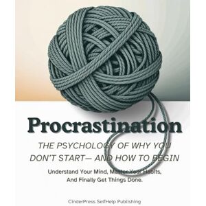 Publishing, CinderPress SelfHelp Procrastination: The Psychology Of Why You Don’t Start— And How to Begin: Understand Your Mind, Master Your Habits, And Finally Get Things Done Publishing, CinderPress SelfHelp Procrastination: The Psychology Of Why You Don’t Start— And How to Begin: Understand Your Mind, Master Your Habits, And Finally Get Things Done