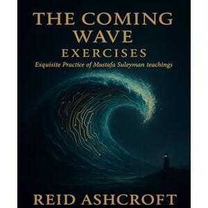 Ashcroft, Reid The Coming Wave Exercises: Exquisite Practice of Mustafa Suleyman teachings Ashcroft, Reid The Coming Wave Exercises: Exquisite Practice of Mustafa Suleyman teachings