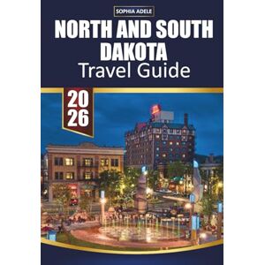 Adele, Sophia NORTH AND SOUTH DAKOTA TRAVEL GUIDE 2026: Explore National Parks, Scenic Byways, Local Culture, Food, and Outdoor Adventures in the Dakotas Adele, Sophia NORTH AND SOUTH DAKOTA TRAVEL GUIDE 2026: Explore National Parks, Scenic Byways, Local Culture, Food, and Outdoor Adventures in the Dakotas