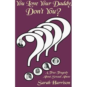 Harrison, Sarah You Love Your Daddy, Don't You?: A True Tragedy About Sexual Abuse Harrison, Sarah You Love Your Daddy, Don't You?: A True Tragedy About Sexual Abuse