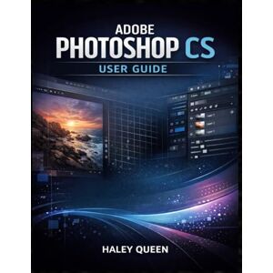 Queen, Haley ADOBE PHOTOSHOP CS USER GUIDE: The Practical Handbook to Master Editing Tools, Layers, Retouching Techniques, and Creative Workflow for Professional-Quality Images from Start to Finish Queen, Haley ADOBE PHOTOSHOP CS USER GUIDE: The Practical Handbook to Master Editing Tools, Layers, Retouching Techniques, and Creative Workflow for Professional-Quality Images from Start to Finish