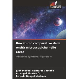 González Castaño, Juan Manuel Uno studio comparativo delle entità microscopiche nelle rocce: Implicazioni per la panspermia e l'origine della vita González Castaño, Juan Manuel Uno studio comparativo delle entità microscopiche nelle rocce: Implicazioni per la panspermia e l'origine della vita