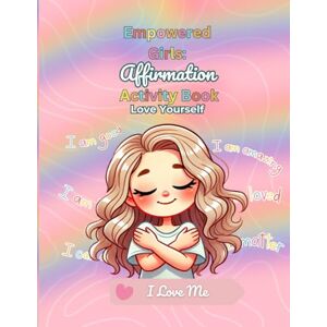 Bradshaw, Daquisha Empowered Girls: Affirmation Activity Book: A Positive Self-Esteem & Confidence Building Workbook for Kids: Love Yourself Bradshaw, Daquisha Empowered Girls: Affirmation Activity Book: A Positive Self-Esteem & Confidence Building Workbook for Kids: Love Yourself