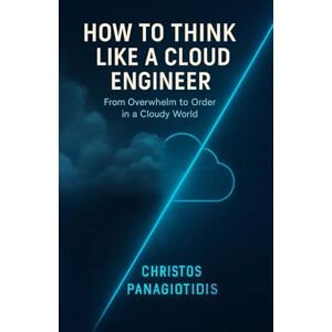 Panagiotidis, Christos How to Think Like a Cloud Engineer From Overwhelm to Order in a Cloudy World: Clear thinking under pressure—essential and field-tested. Panagiotidis, Christos How to Think Like a Cloud Engineer From Overwhelm to Order in a Cloudy World: Clear thinking under pressure—essential and field-tested.