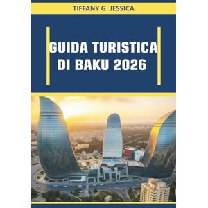 Jessica, Tiffany G. Guida Turistica Di Baku 2026: Esplorare i mercati del cibo di strada, le esperienze di cucina locale, la vita notturna sulla costa del Caspio e i percorsi culturali a piedi in una capitale Jessica, Tiffany G. Guida Turistica Di Baku 2026: Esplorare i mercati del cibo di strada, le esperienze di cucina locale, la vita notturna sulla costa del Caspio e i percorsi culturali a piedi in una capitale