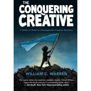 Warren, William C. The Conquering Creative: 9 Shifts to Build an Unstoppable Creative Business Warren, William C. The Conquering Creative: 9 Shifts to Build an Unstoppable Creative Business