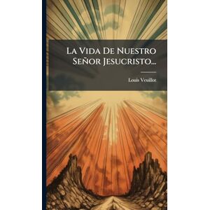 Veuillot, Louis La Vida De Nuestro Señor Jesucristo... Veuillot, Louis La Vida De Nuestro Señor Jesucristo...