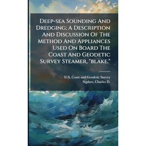 Deep sea Sounding And Dredging; A Description And Discussion Of The Method And Appliances Used On Board The Coast And Geodetic Survey Steamer, "blake. Deep sea Sounding And Dredging; A Description And Discussion Of The Method And Appliances Used On Board The Coast And Geodetic Survey Steamer, "blake.