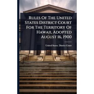 Rules Of The United States District Court For The Territory Of Hawaii, Adopted August 16, 1900 Rules Of The United States District Court For The Territory Of Hawaii, Adopted August 16, 1900