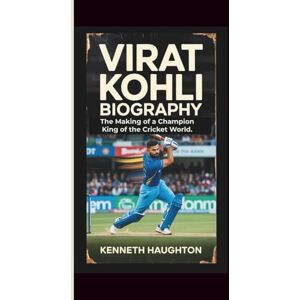 Haughton, Kenneth VIRAT KOHLI BIOGRAPHY: The Making of a Champion-King of the Cricket World. Haughton, Kenneth VIRAT KOHLI BIOGRAPHY: The Making of a Champion-King of the Cricket World.