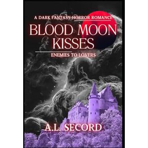 SECORD, A.L. Blood Moon Kisses: Enemies To Lovers: A Dark Fantasy Horror Romance SECORD, A.L. Blood Moon Kisses: Enemies To Lovers: A Dark Fantasy Horror Romance