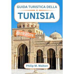 M. Walton, Philip Guida turistica della Tunisia 2025-2026: Alla scoperta delle fortezze del deserto, delle medine costiere e delle meraviglie senza tempo del Nord Africa M. Walton, Philip Guida turistica della Tunisia 2025-2026: Alla scoperta delle fortezze del deserto, delle medine costiere e delle meraviglie senza tempo del Nord Africa