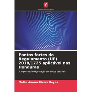 Rivera Reyes, Melba Aurora Pontos fortes do Regulamento (UE) 2018/1725 aplicável nas Honduras: A importância da proteção dos dados pessoais Rivera Reyes, Melba Aurora Pontos fortes do Regulamento (UE) 2018/1725 aplicável nas Honduras: A importância da proteção dos dados pessoais