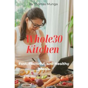 Munga, Thomas Whole30 Kitchen: Simple, Quick, and Delicious Recipes to Reset Your Body and Transform Your Health Munga, Thomas Whole30 Kitchen: Simple, Quick, and Delicious Recipes to Reset Your Body and Transform Your Health