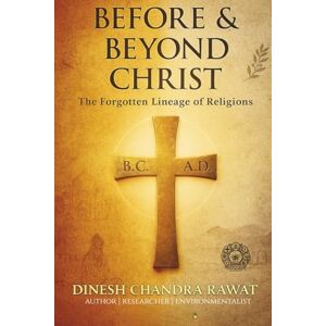 RAWAT, DINESH CH BEFORE & BEYOND CHRIST: The Forgotten Lineage of Religions (GLORIES OF INDIA) RAWAT, DINESH CH BEFORE & BEYOND CHRIST: The Forgotten Lineage of Religions (GLORIES OF INDIA)