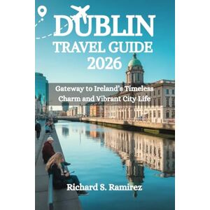 Ramirez, Richard S. DUBLIN TRAVEL GUIDE 2026: Gateway to Ireland’s Timeless Charm and Vibrant City Life Ramirez, Richard S. DUBLIN TRAVEL GUIDE 2026: Gateway to Ireland’s Timeless Charm and Vibrant City Life