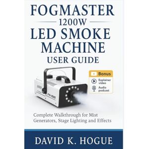 Hogue, David K. FogMaster 1200W LED Smoke Machine User Guide: Complete Walkthrough for Mist Generators, Stage Lighting and Effects Hogue, David K. FogMaster 1200W LED Smoke Machine User Guide: Complete Walkthrough for Mist Generators, Stage Lighting and Effects