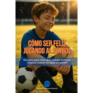 Colección, Jóvenes Campeones Cómo ser feliz jugando al fútbol: Una guía para niños que quieren disfrutar, mejorar y crecer sin dejar de sonreír: 3 (Jóvenes Campeones) Colección, Jóvenes Campeones Cómo ser feliz jugando al fútbol: Una guía para niños que quieren disfrutar, mejorar y crecer sin dejar de sonreír: 3 (Jóvenes Campeones)