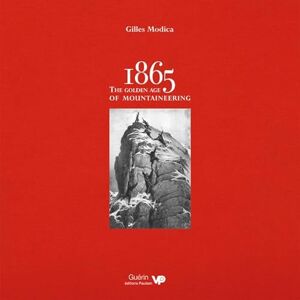 Gilles Modica 1865: the Golden Age of Mountaineering: An Illustrated History of Alpine Climbing's Greatest Era Gilles Modica 1865: the Golden Age of Mountaineering: An Illustrated History of Alpine Climbing's Greatest Era