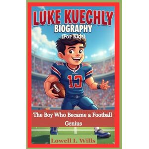 Wills, Lowell I. LUKE KUECHLY BIOGRAPHY (For Kids): The Boy Who Became a Football Genius Wills, Lowell I. LUKE KUECHLY BIOGRAPHY (For Kids): The Boy Who Became a Football Genius