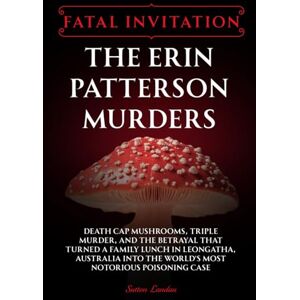 Landau, Sutton Fatal Invitation: The Erin Patterson Murders: Death Cap Mushrooms, Triple Murder, and the Betrayal That Turned a Family Lunch in Leongatha, Australia Into the World’s Most Notorious Poisoning Case Landau, Sutton Fatal Invitation: The Erin Patterson Murders: Death Cap Mushrooms, Triple Murder, and the Betrayal That Turned a Family Lunch in Leongatha, Australia Into the World’s Most Notorious Poisoning Case
