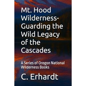 Erhardt, C. Mt. Hood Wilderness- Guarding the Wild Legacy of the Cascades: A Series of Oregon National Wilderness Books Erhardt, C. Mt. Hood Wilderness- Guarding the Wild Legacy of the Cascades: A Series of Oregon National Wilderness Books