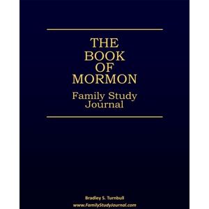 Turnbull, Bradley S. The Book of Mormon Family Study Journal: Making Family Scripture Study Fun, Informative, and Meaningful Turnbull, Bradley S. The Book of Mormon Family Study Journal: Making Family Scripture Study Fun, Informative, and Meaningful