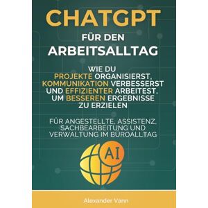 Vann, Alexander ChatGPT für den Arbeitsalltag: Wie du Projekte organisierst, Kommunikation verbesserst und effizienter arbeitest, um bessere Ergebnisse zu erzielen. ... und Verwaltung im Büroalltag (AI Sales Lab) Vann, Alexander ChatGPT für den Arbeitsalltag: Wie du Projekte organisierst, Kommunikation verbesserst und effizienter arbeitest, um bessere Ergebnisse zu erzielen. ... und Verwaltung im Büroalltag (AI Sales Lab)