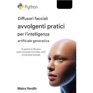Yerdih, Maira DIFFUSORI VISO PRATICI E AVVOLGENTI IN PITONE PER IA GENERATIVA: 75 pipeline di diffusione stabili che utilizzano ControlNet, LoRA e inversione testuale Yerdih, Maira DIFFUSORI VISO PRATICI E AVVOLGENTI IN PITONE PER IA GENERATIVA: 75 pipeline di diffusione stabili che utilizzano ControlNet, LoRA e inversione testuale