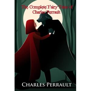 Perrault, Charles The Complete Fairy Tales of Charles Perrault (Illustrated): Including Cinderella, Sleeping Beauty, Beauty and the Beast, Little Red Riding Hood, Puss in Boots, Blue Beard, and More Perrault, Charles The Complete Fairy Tales of Charles Perrault (Illustrated): Including Cinderella, Sleeping Beauty, Beauty and the Beast, Little Red Riding Hood, Puss in Boots, Blue Beard, and More