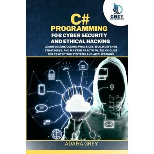 Grey, Adara C# Programming for Cybersecurity and Ethical Hacking: Learn Secure Coding Practices, Build Defense Strategies, and Master Practical Techniques for ... and Applications (CodeCraft Chronicles) Grey, Adara C# Programming for Cybersecurity and Ethical Hacking: Learn Secure Coding Practices, Build Defense Strategies, and Master Practical Techniques for ... and Applications (CodeCraft Chronicles)