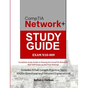 Clarkson, Nathan J. CompTIA Network+ N10-009: Complete study Guide to Passing the CompTIA Network+ N10-009 Exam on the First Attempt Includes 6 Full-Length Practice Tests, 1000+ Questions, and Detailed Explanations Clarkson, Nathan J. CompTIA Network+ N10-009: Complete study Guide to Passing the CompTIA Network+ N10-009 Exam on the First Attempt Includes 6 Full-Length Practice Tests, 1000+ Questions, and Detailed Explanations