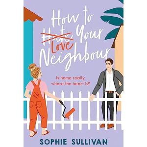 Sullivan, Sophie How to Love Your Neighbour: A sparkling enemies-to-lovers rom-com Sullivan, Sophie How to Love Your Neighbour: A sparkling enemies-to-lovers rom-com