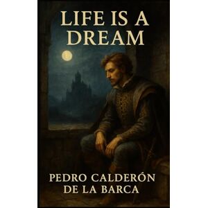 DE LA BARCA, PEDRO CALDERÓN Life Is a Dream: A Play DE LA BARCA, PEDRO CALDERÓN Life Is a Dream: A Play