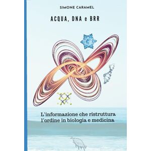 Caramel, Simone Acqua, DNA e BRR: L'informazione che ristruttura l'ordine in biologia e medicina. (Prevenzione primaria e pre-primaria SBQ) Caramel, Simone Acqua, DNA e BRR: L'informazione che ristruttura l'ordine in biologia e medicina. (Prevenzione primaria e pre-primaria SBQ)
