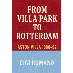 Romano, Gigi From Villa Park to Rotterdam: Aston Villa 1980-82 Romano, Gigi From Villa Park to Rotterdam: Aston Villa 1980-82