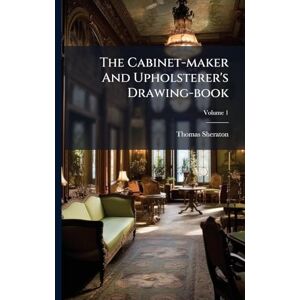Sheraton, Thomas The Cabinet-maker And Upholsterer's Drawing-book Sheraton, Thomas The Cabinet-maker And Upholsterer's Drawing-book