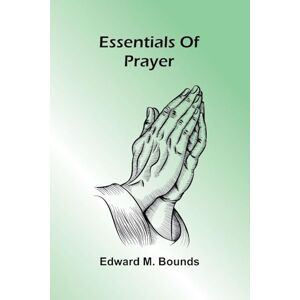 M. Bounds, Edward Essentials Of Prayer M. Bounds, Edward Essentials Of Prayer