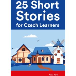 Karel, Anna 25 Short Stories for Czech Learners : Bilingual Stories in Czech and English for Beginners and Intermediate Learners (Learn Languages the Fun Way With Simple Phrases) Karel, Anna 25 Short Stories for Czech Learners : Bilingual Stories in Czech and English for Beginners and Intermediate Learners (Learn Languages the Fun Way With Simple Phrases)