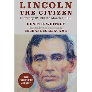 Whitney, Henry C. Lincoln the Citizen, February 12, 1809 to March 4, 1861: The Complete Version (The UIS Center for Lincoln Studies) Whitney, Henry C. Lincoln the Citizen, February 12, 1809 to March 4, 1861: The Complete Version (The UIS Center for Lincoln Studies)
