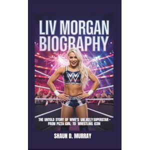 D. Murray, Shaun LIV MORGAN BIOGRAPHY: The Untold Story of WWE’s Most Unlikely Superstar — From Pizza Girl to Wrestling Icon D. Murray, Shaun LIV MORGAN BIOGRAPHY: The Untold Story of WWE’s Most Unlikely Superstar — From Pizza Girl to Wrestling Icon