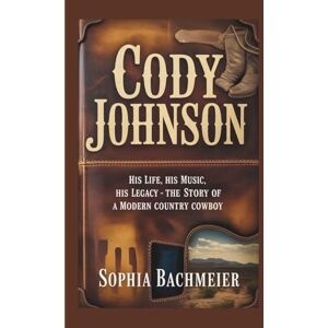 Bachmeier, Sophia CODY JOHNSON: His Life, His Music, His Legacy – The Story of a Modern Country Cowboy Bachmeier, Sophia CODY JOHNSON: His Life, His Music, His Legacy – The Story of a Modern Country Cowboy