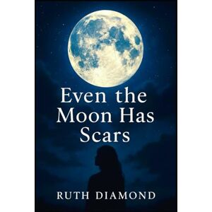Diamond, Ruth Coates Even The Moon Has Scars: Even the Broken Shine Beneath the Moonlight Diamond, Ruth Coates Even The Moon Has Scars: Even the Broken Shine Beneath the Moonlight