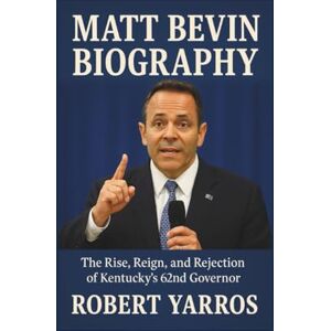 Yarros, Robert Matt Bevin Biography: The Rise, Reign, and Rejection of Kentucky’s 62nd Governor Yarros, Robert Matt Bevin Biography: The Rise, Reign, and Rejection of Kentucky’s 62nd Governor