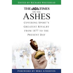 Whitehead, Richard The Times on the Ashes: Covering Sport's Greatest Rivalry from 1877 to the Present Day Whitehead, Richard The Times on the Ashes: Covering Sport's Greatest Rivalry from 1877 to the Present Day