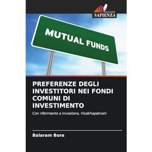 Bora, Balaram Preferenze Degli Investitori Nei Fondi Comuni Di Investimento: Con riferimento a Investone, Visakhapatnam Bora, Balaram Preferenze Degli Investitori Nei Fondi Comuni Di Investimento: Con riferimento a Investone, Visakhapatnam