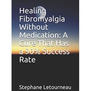 Letourneau, Stephane Healing Fibromyalgia Without Medication: A Cure That Has a 90% Success Rate Letourneau, Stephane Healing Fibromyalgia Without Medication: A Cure That Has a 90% Success Rate