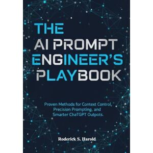 Harold, Roderick S. The AI Prompt Engineer’s Playbook: Proven Methods for Context Control, Precision Prompting, and Smarter ChatGPT Outputs. Harold, Roderick S. The AI Prompt Engineer’s Playbook: Proven Methods for Context Control, Precision Prompting, and Smarter ChatGPT Outputs.